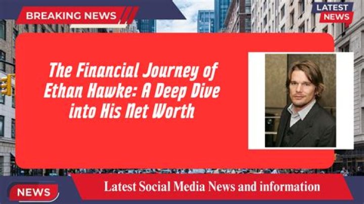 Ethan Hawke's Financial Journey: Exploring His Net Worth